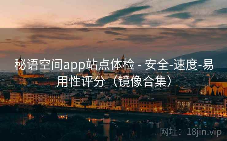 秘语空间app站点体检 - 安全-速度-易用性评分（镜像合集）
