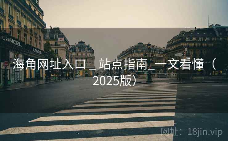 海角网址入口 _ 站点指南_一文看懂（2025版）