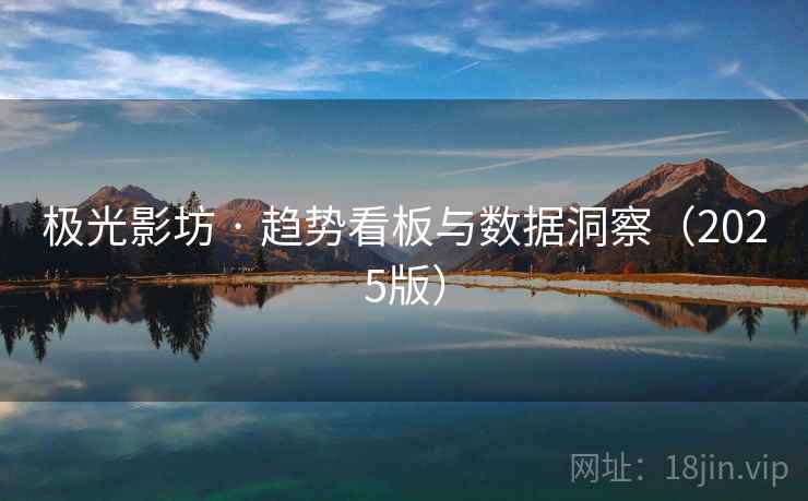 极光影坊 · 趋势看板与数据洞察(2025版) 极光影坊 · 趋势看板与数据洞察(2025版)