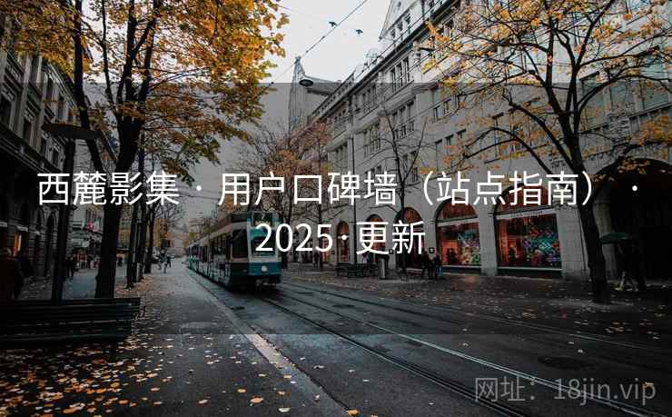 西麓影集 · 用户口碑墙(站点指南) · 2025·更新 西麓影集 · 用户口碑墙(站点指南) · 2025·更新