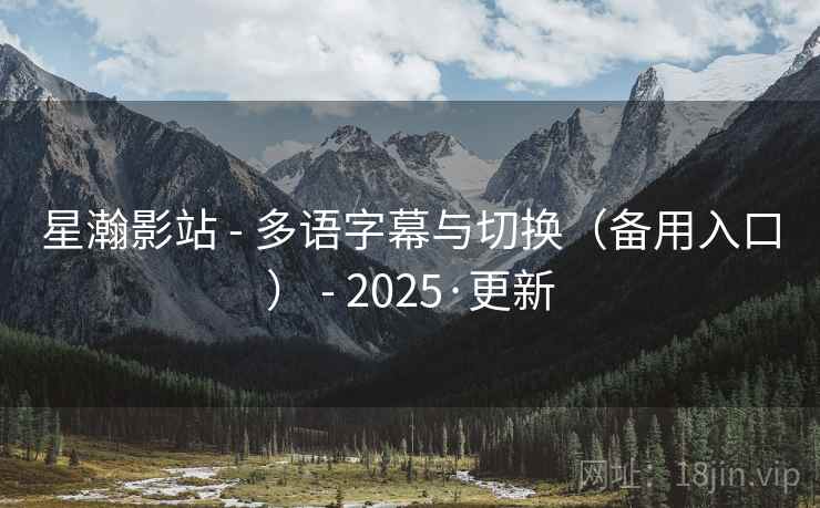 星瀚影站 - 多语字幕与切换（备用入口） - 2025·更新