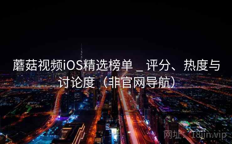 蘑菇视频iOS精选榜单 _ 评分、热度与讨论度（非官网导航）