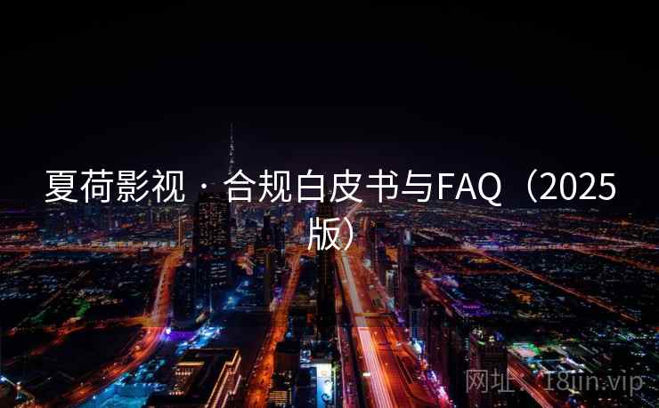 夏荷影视 · 合规白皮书与FAQ（2025版）