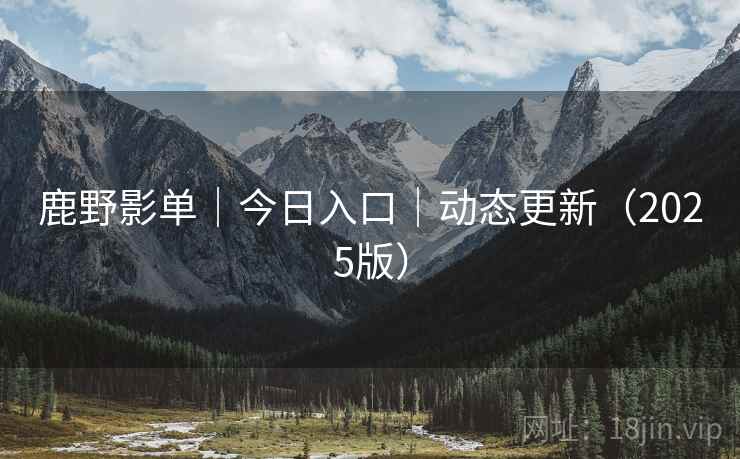 鹿野影单｜今日入口｜动态更新（2025版）