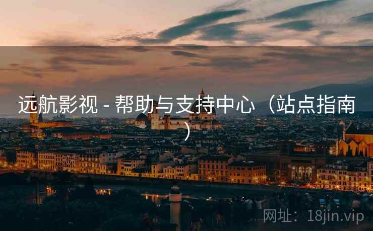 远航影视 - 帮助与支持中心（站点指南）