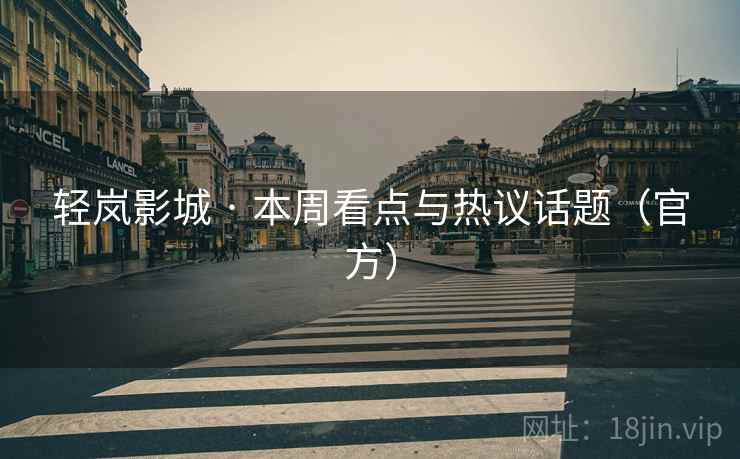 轻岚影城 · 本周看点与热议话题（官方）