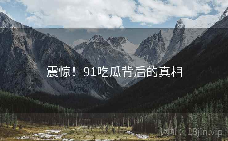 震惊！91吃瓜背后的真相