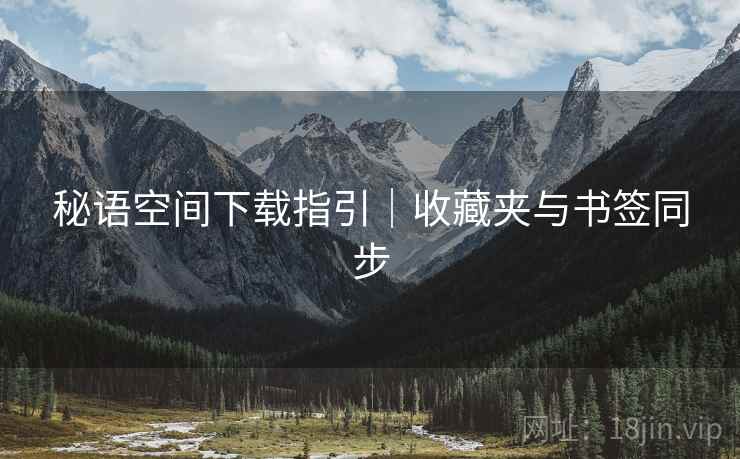秘语空间下载指引｜收藏夹与书签同步