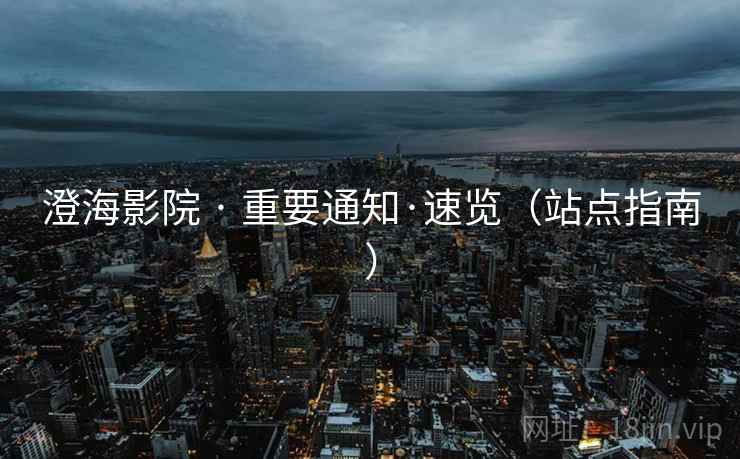 澄海影院 · 重要通知·速览（站点指南）