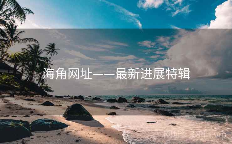 海角网址——最新进展特辑
