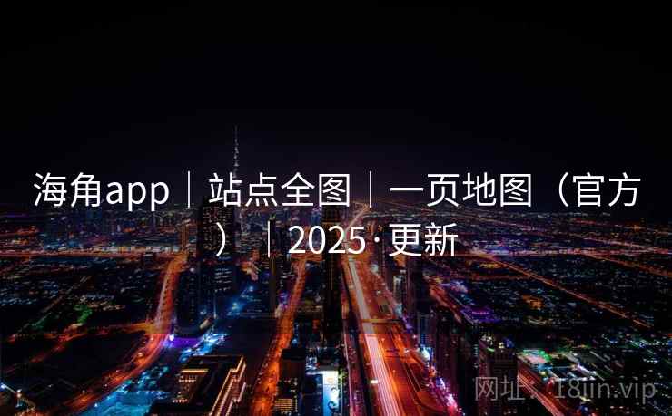 海角app｜站点全图｜一页地图（官方）｜2025·更新