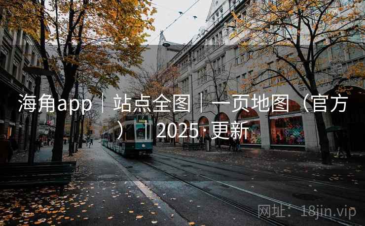 海角app｜站点全图｜一页地图（官方）｜2025·更新