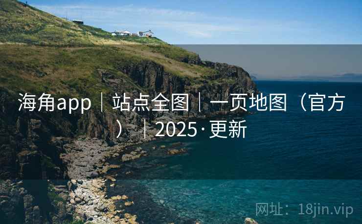 海角app｜站点全图｜一页地图（官方）｜2025·更新