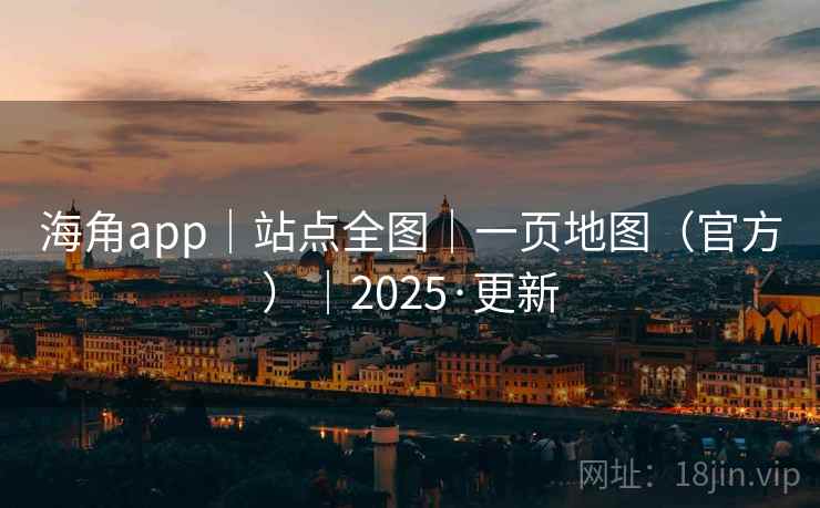 海角app｜站点全图｜一页地图（官方）｜2025·更新