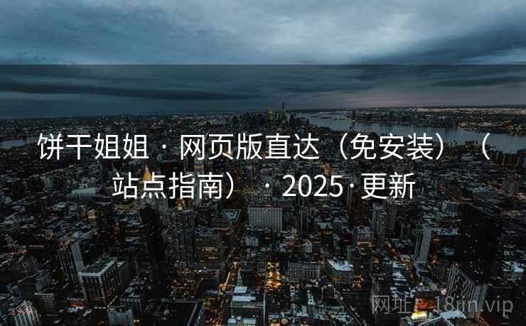 饼干姐姐 · 网页版直达（免安装）（站点指南） · 2025·更新