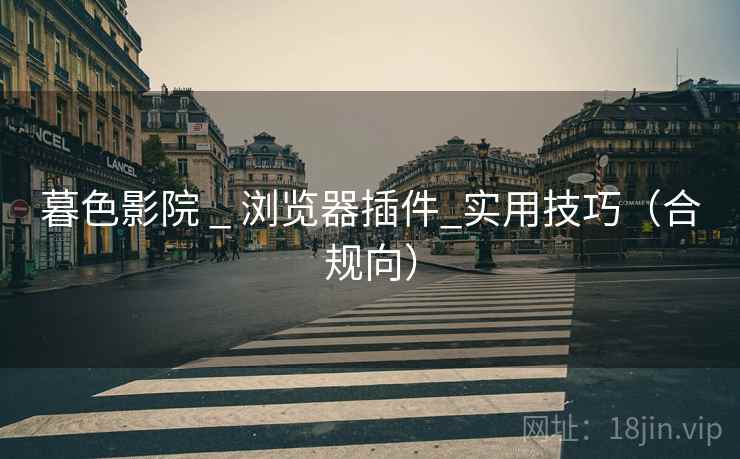 暮色影院 _ 浏览器插件_实用技巧（合规向）