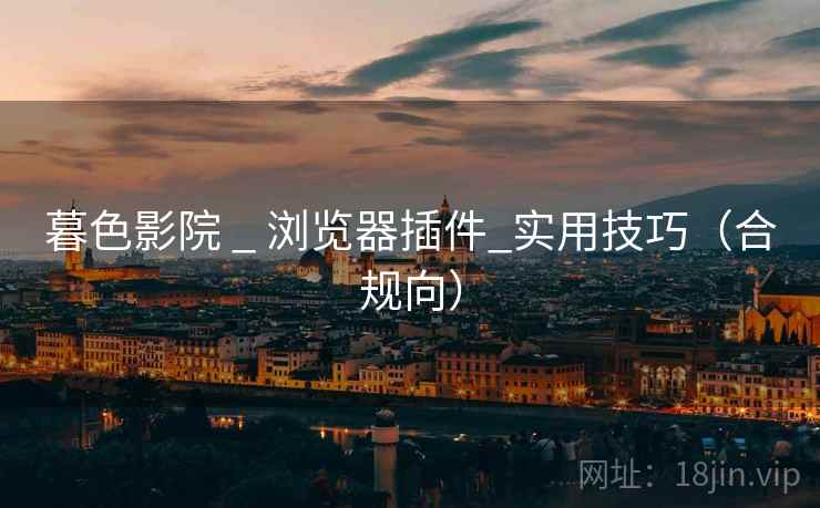 暮色影院 _ 浏览器插件_实用技巧（合规向）