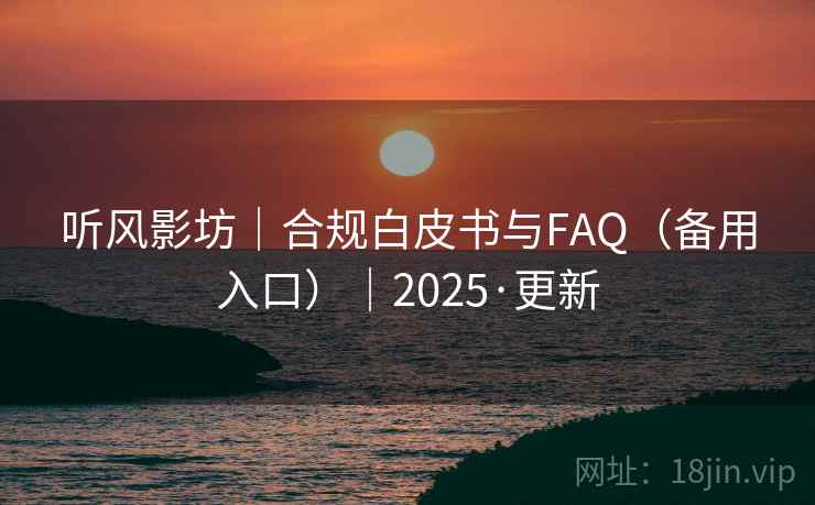 听风影坊｜合规白皮书与FAQ（备用入口）｜2025·更新