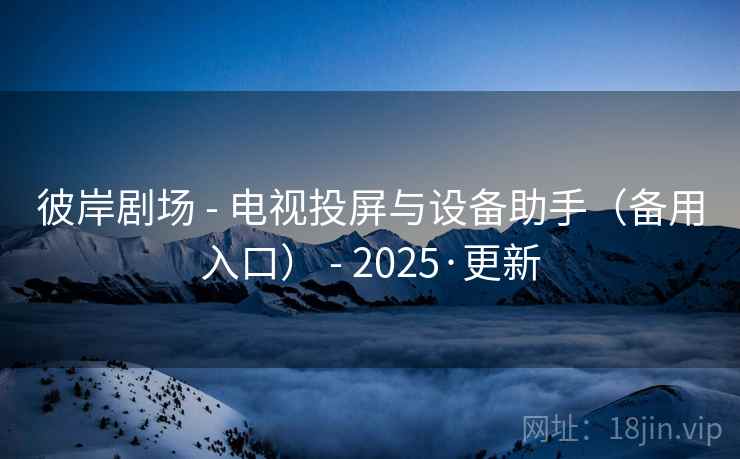 彼岸剧场 - 电视投屏与设备助手（备用入口） - 2025·更新