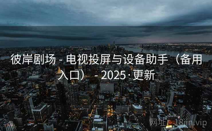 彼岸剧场 - 电视投屏与设备助手（备用入口） - 2025·更新