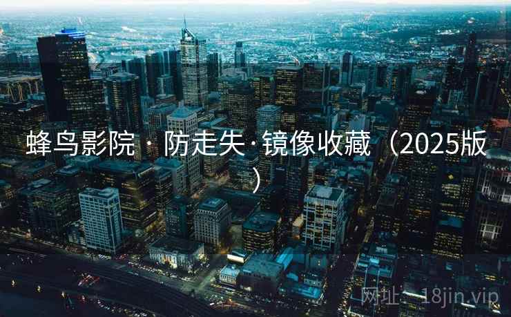 蜂鸟影院 · 防走失·镜像收藏（2025版）