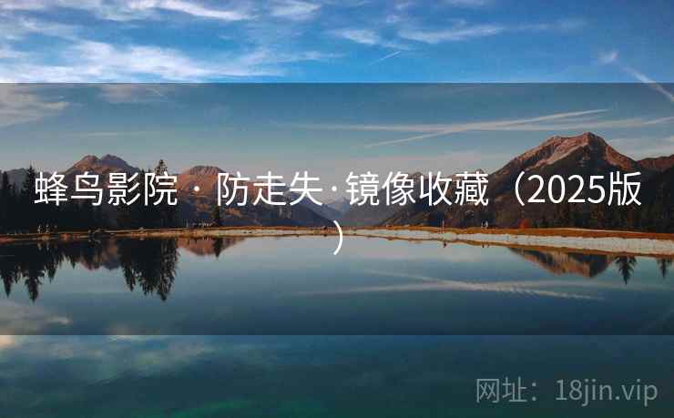 蜂鸟影院 · 防走失·镜像收藏（2025版）