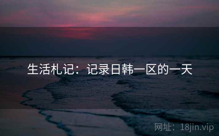 生活札记：记录日韩一区的一天