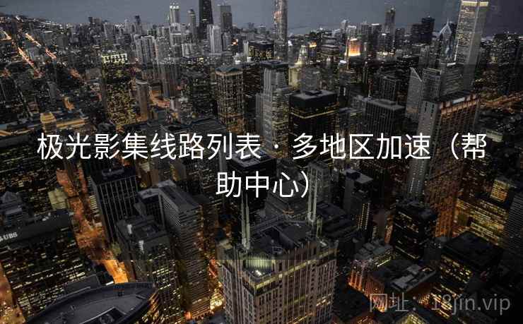 极光影集线路列表 · 多地区加速（帮助中心）