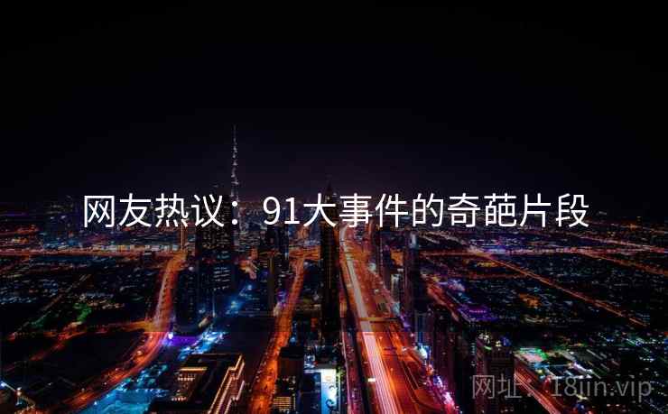 网友热议：91大事件的奇葩片段