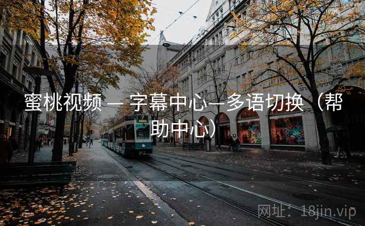 蜜桃视频 — 字幕中心—多语切换（帮助中心）