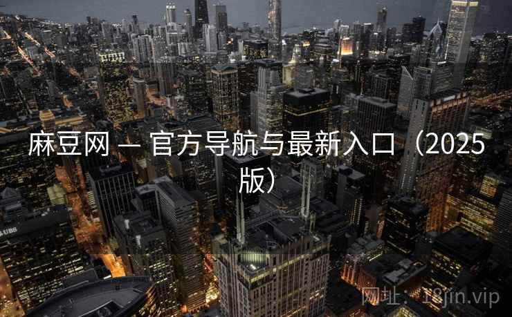 麻豆网 — 官方导航与最新入口（2025版）