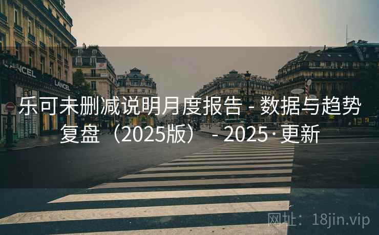 乐可未删减说明月度报告 - 数据与趋势复盘（2025版） - 2025·更新