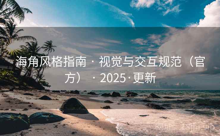 海角风格指南 · 视觉与交互规范（官方） · 2025·更新