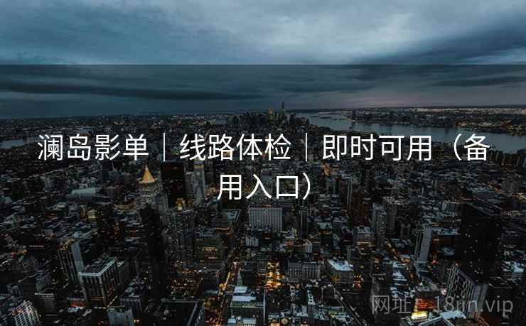 澜岛影单｜线路体检｜即时可用（备用入口）