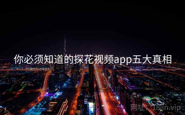 你必须知道的探花视频app五大真相